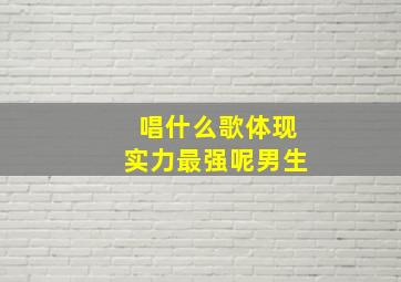 唱什么歌体现实力最强呢男生