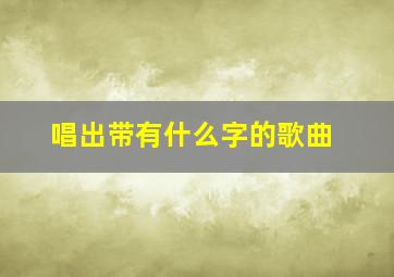 唱出带有什么字的歌曲