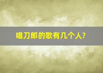 唱刀郎的歌有几个人?