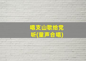 唱支山歌给党听(童声合唱)