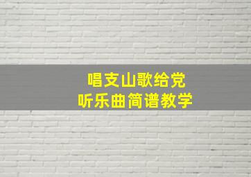 唱支山歌给党听乐曲简谱教学