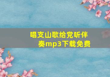 唱支山歌给党听伴奏mp3下载免费