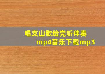 唱支山歌给党听伴奏mp4音乐下载mp3