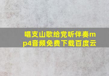 唱支山歌给党听伴奏mp4音频免费下载百度云