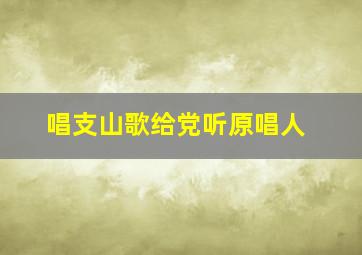 唱支山歌给党听原唱人