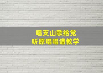 唱支山歌给党听原唱唱谱教学