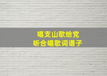 唱支山歌给党听合唱歌词谱子