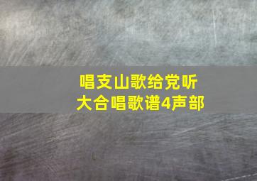 唱支山歌给党听大合唱歌谱4声部