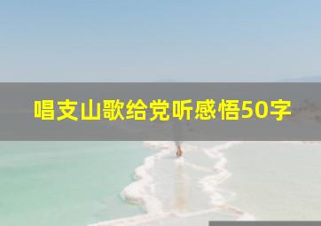 唱支山歌给党听感悟50字