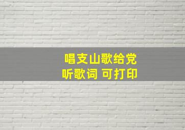 唱支山歌给党听歌词 可打印