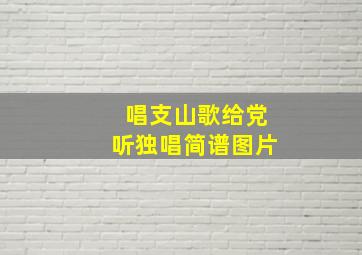 唱支山歌给党听独唱简谱图片