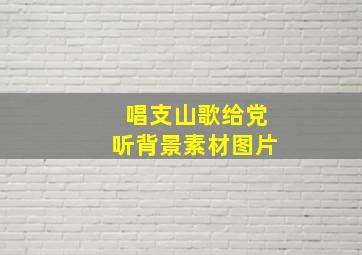 唱支山歌给党听背景素材图片