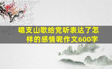 唱支山歌给党听表达了怎样的感情呢作文600字