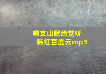 唱支山歌给党听韩红百度云mp3