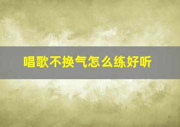 唱歌不换气怎么练好听