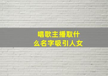 唱歌主播取什么名字吸引人女