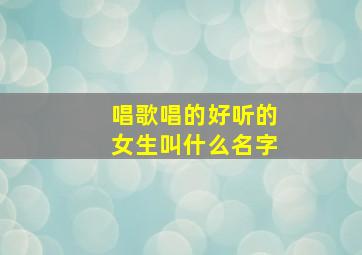 唱歌唱的好听的女生叫什么名字