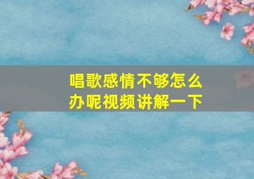 唱歌感情不够怎么办呢视频讲解一下