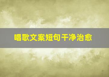 唱歌文案短句干净治愈