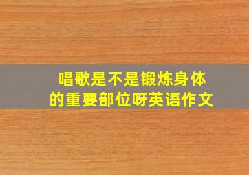 唱歌是不是锻炼身体的重要部位呀英语作文