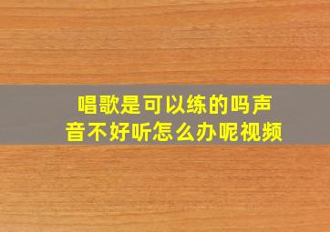 唱歌是可以练的吗声音不好听怎么办呢视频