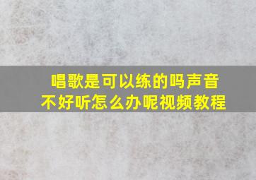 唱歌是可以练的吗声音不好听怎么办呢视频教程