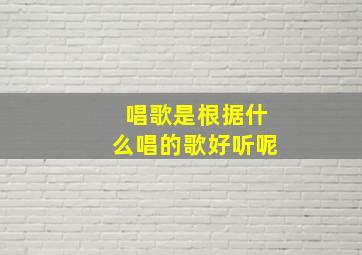 唱歌是根据什么唱的歌好听呢