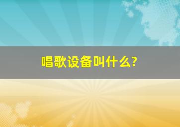 唱歌设备叫什么?