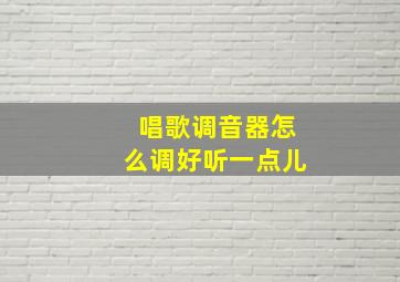 唱歌调音器怎么调好听一点儿