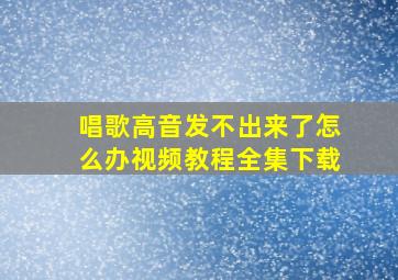 唱歌高音发不出来了怎么办视频教程全集下载