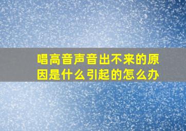 唱高音声音出不来的原因是什么引起的怎么办