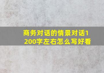 商务对话的情景对话1200字左右怎么写好看