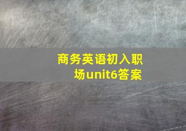 商务英语初入职场unit6答案