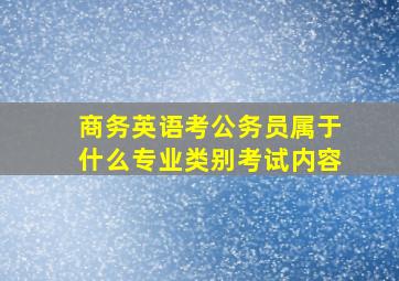 商务英语考公务员属于什么专业类别考试内容