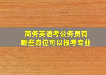 商务英语考公务员有哪些岗位可以报考专业