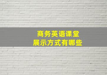 商务英语课堂展示方式有哪些