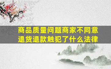 商品质量问题商家不同意退货退款触犯了什么法律