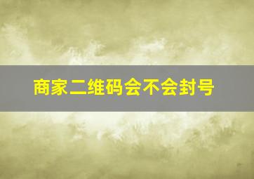 商家二维码会不会封号