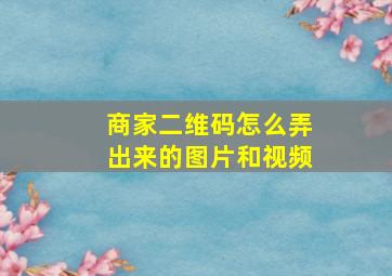 商家二维码怎么弄出来的图片和视频