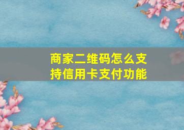 商家二维码怎么支持信用卡支付功能