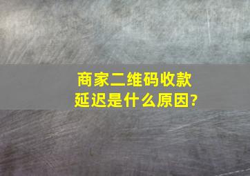 商家二维码收款延迟是什么原因?