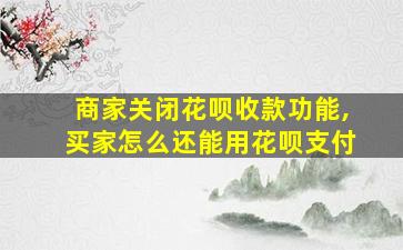 商家关闭花呗收款功能,买家怎么还能用花呗支付