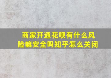 商家开通花呗有什么风险嘛安全吗知乎怎么关闭