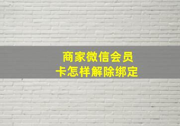 商家微信会员卡怎样解除绑定