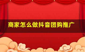 商家怎么做抖音团购推广