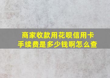 商家收款用花呗信用卡手续费是多少钱啊怎么查