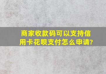 商家收款码可以支持信用卡花呗支付怎么申请?