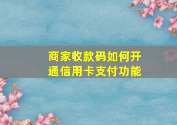 商家收款码如何开通信用卡支付功能