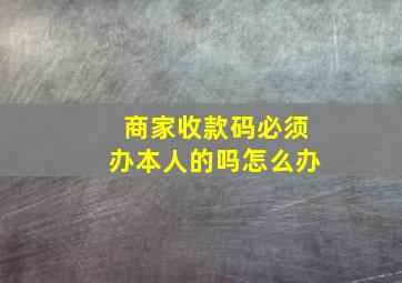 商家收款码必须办本人的吗怎么办