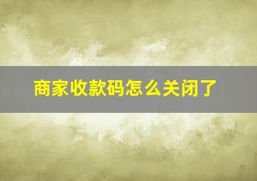 商家收款码怎么关闭了